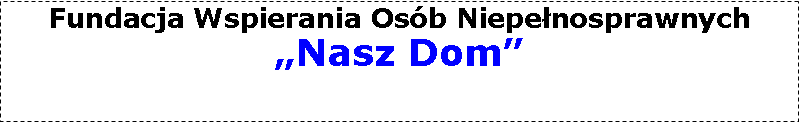 Pole tekstowe: Fundacja Wspierania Osób Niepełnosprawnych
„Nasz Dom”